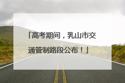高考期间，乳山市交通管制路段公布！